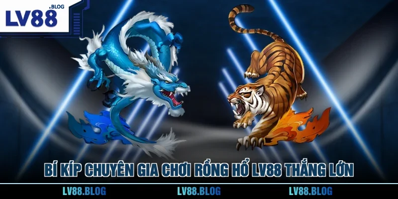 Bí kíp chuyên gia chơi Rồng Hổ LV88 thắng lớn