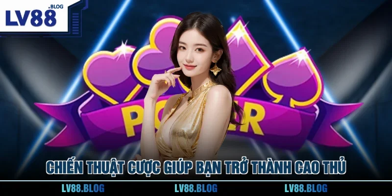 Chiến thuật cược giúp bạn trở thành cao thủ