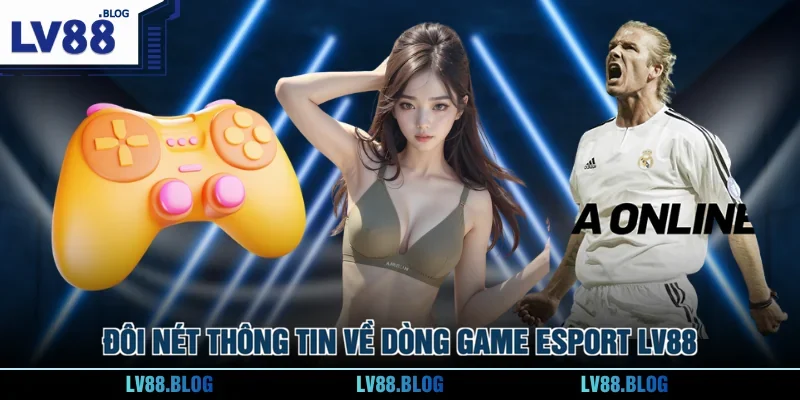 Đôi nét thông tin về dòng game Esport LV88