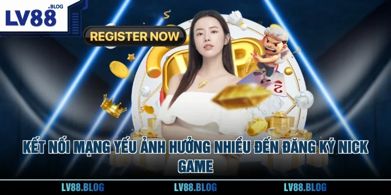 Kết nối mạng yếu ảnh hưởng nhiều đến đăng ký nick game