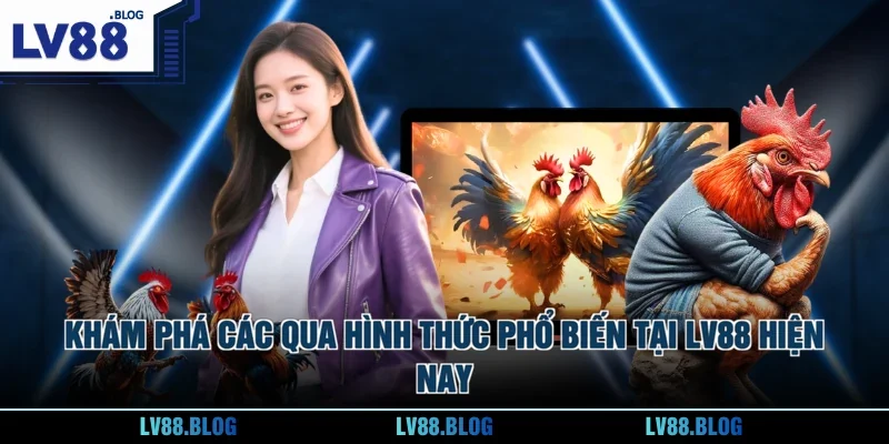 Khám phá các qua hình thức phổ biến tại LV88 hiện nay