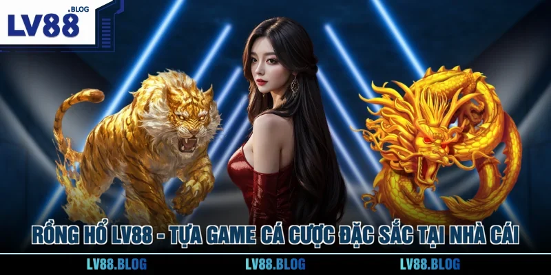 Rồng Hổ LV88 - Tựa Game Cá Cược Đặc Sắc Tại Nhà Cái