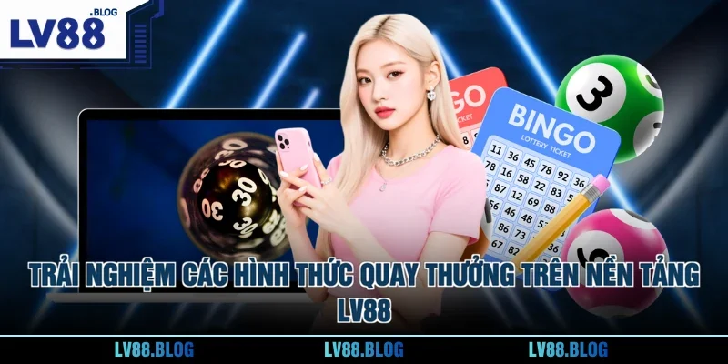 Trải nghiệm các hình thức quay thưởng trên nền tảng LV88